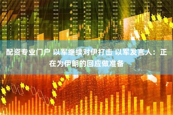 配资专业门户 以军继续对伊打击 以军发言人：正在为伊朗的回应做准备