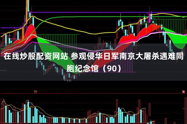 在线炒股配资网站 参观侵华日军南京大屠杀遇难同胞纪念馆（90）