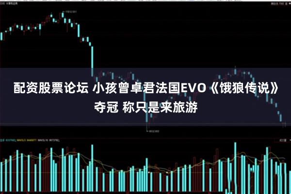 配资股票论坛 小孩曾卓君法国EVO《饿狼传说》夺冠 称只是来旅游