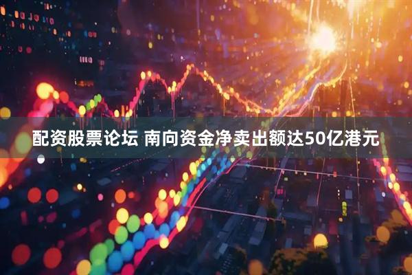 配资股票论坛 南向资金净卖出额达50亿港元